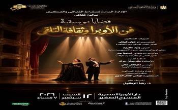 «فن الأوبرا وثقافة التلقي».. صالون «قضايا موسيقية» على المسرح الصغير بالأوبرا 16 سبتمبر