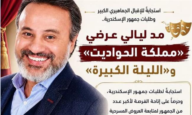 استجابةً لطلبات الجمهور.. مد ليالي عرضي «مملكة الحواديت» و«الليلة الكبيرة» بالإسكندرية