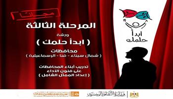 مشروع «ابدأ حلمك» لإعداد الممثل الشامل يستكمل مرحلته الثالثة بالإسماعيلية وقنا وشمال سيناء 