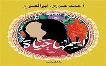 الثلاثاء.. منتدى المستقبل للفكر والإبداع يناقش رواية "اسمها حياة" لـ  أحمد صبري أبو الفتوح