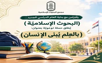 بالتزامن مع بداية العام الدراسي الجديد.. "البحوث الإسلامية" يطلق حملة توعوية بعنوان "بالعِلم يُبنَى الإنسان"