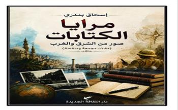 «مرايا الكتابات.. صور من الشرق والغرب».. كتاب جديد لـ إسحاق بندري