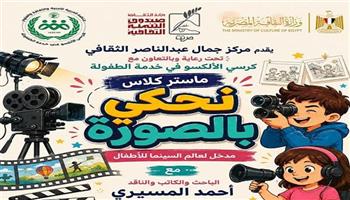 «نحكي بالصورة».. ماستر كلاس للأطفال بمركز جمال عبدالناصر الثقافي اليوم